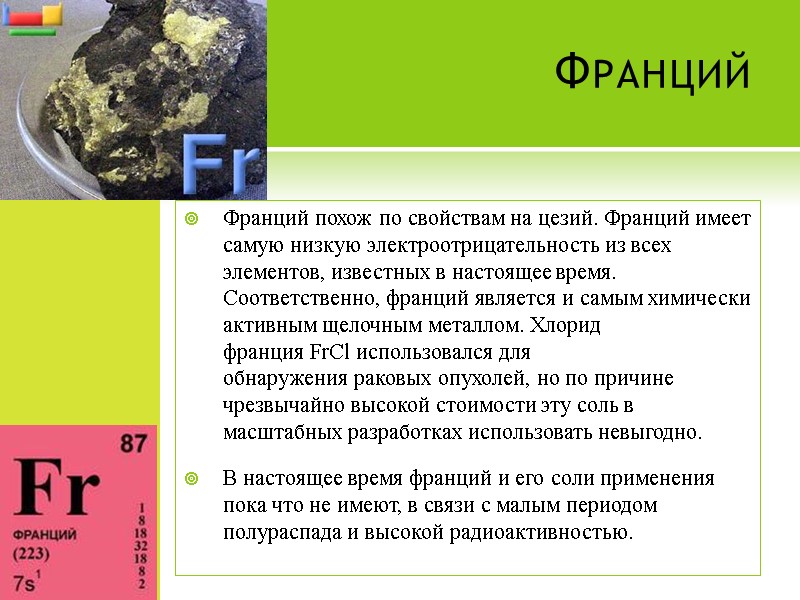 Франций Франций похож по свойствам на цезий. Франций имеет самую низкую электроотрицательность из всех